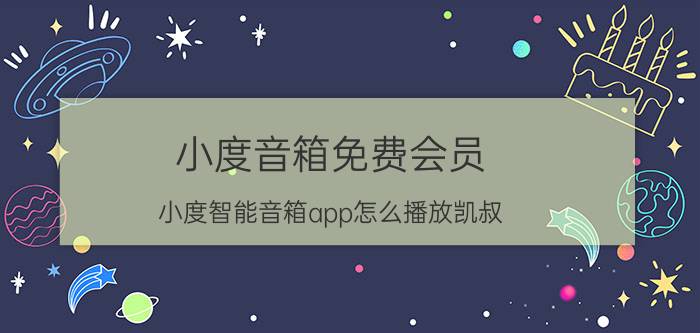 小度音箱免费会员 小度智能音箱app怎么播放凯叔